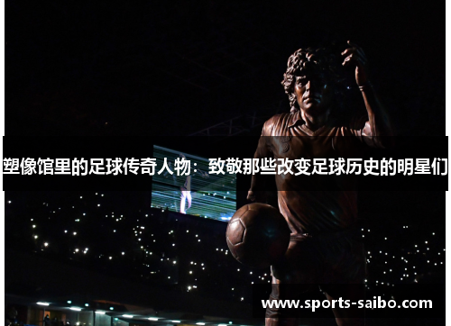 塑像馆里的足球传奇人物：致敬那些改变足球历史的明星们