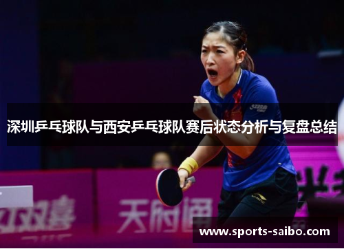 深圳乒乓球队与西安乒乓球队赛后状态分析与复盘总结
