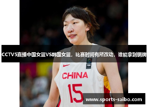 CCTV5直播中国女篮VS韩国女篮,比赛时间有所改动,谁能拿到铜牌