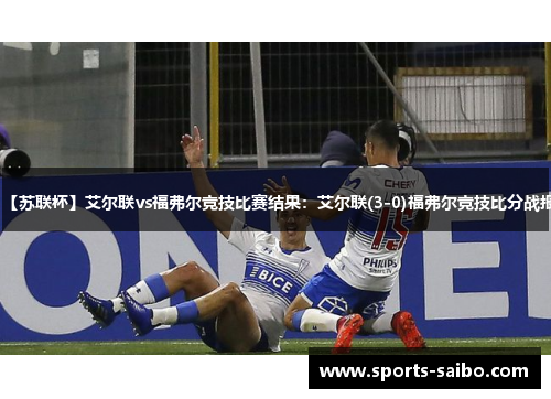 【苏联杯】艾尔联vs福弗尔竞技比赛结果:艾尔联(3-0)福弗尔竞技比分战报