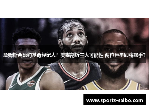詹姆斯会晤约基奇经纪人！美媒剖析三大可能性 两位巨星即将联手？