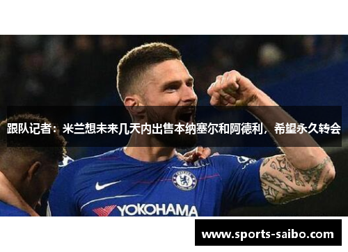 跟队记者：米兰想未来几天内出售本纳塞尔和阿德利，希望永久转会